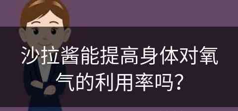 沙拉酱能提高身体对氧气的利用率吗？